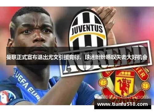 曼联正式宣布退出尤文引援竞标，球迷纷纷感叹失去大好机会