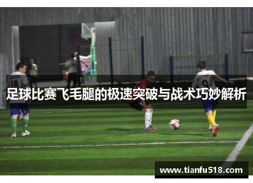 足球比赛飞毛腿的极速突破与战术巧妙解析