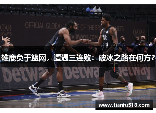 雄鹿负于篮网，遭遇三连败：破冰之路在何方？