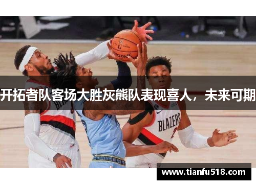 开拓者队客场大胜灰熊队表现喜人，未来可期