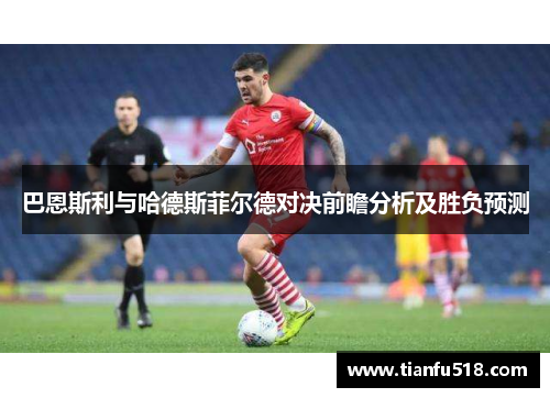 巴恩斯利与哈德斯菲尔德对决前瞻分析及胜负预测