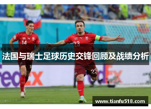 法国与瑞士足球历史交锋回顾及战绩分析