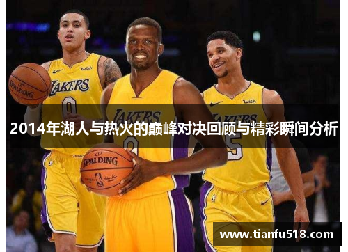 2014年湖人与热火的巅峰对决回顾与精彩瞬间分析