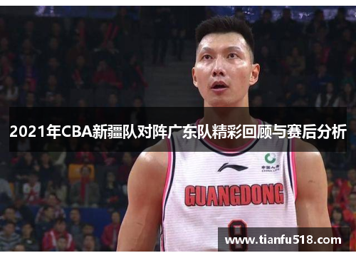 2021年CBA新疆队对阵广东队精彩回顾与赛后分析